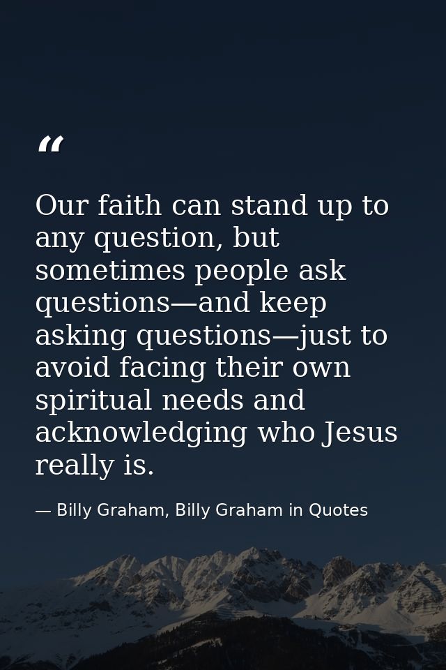 Our faith can stand up to any question, but sometimes people ask questions—and keep asking questions—just to avoid facin — Billy Graham, Billy Graham in Quotes