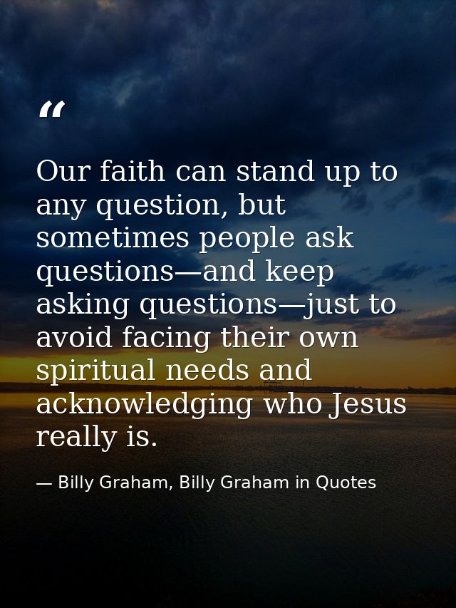Our faith can stand up to any question, but sometimes people ask questions—and keep asking questions—just to avoid facin — Billy Graham, Billy Graham in Quotes