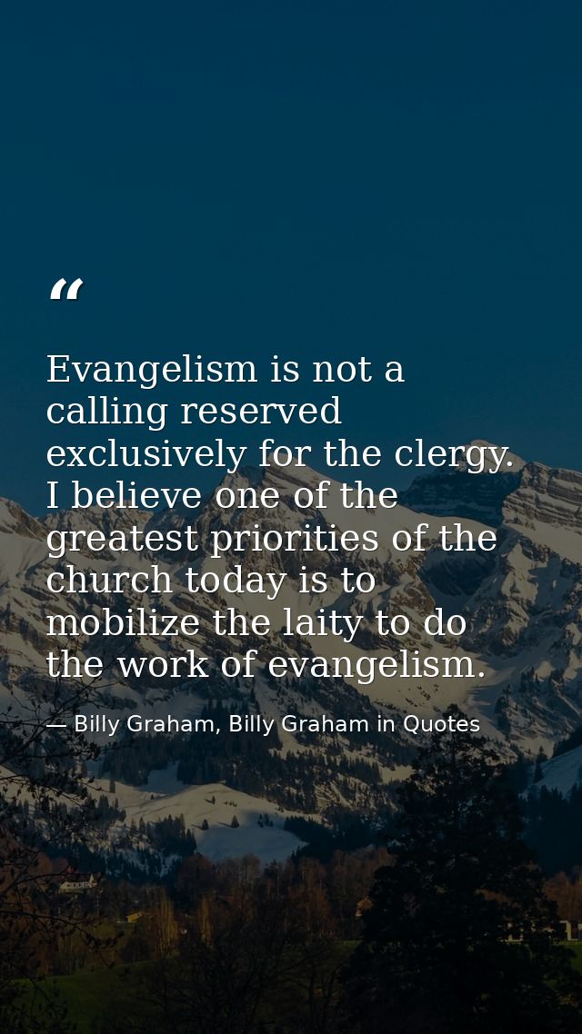 Evangelism is not a calling reserved exclusively for the clergy. I believe one of the greatest priorities of the church  — Billy Graham, Billy Graham in Quotes