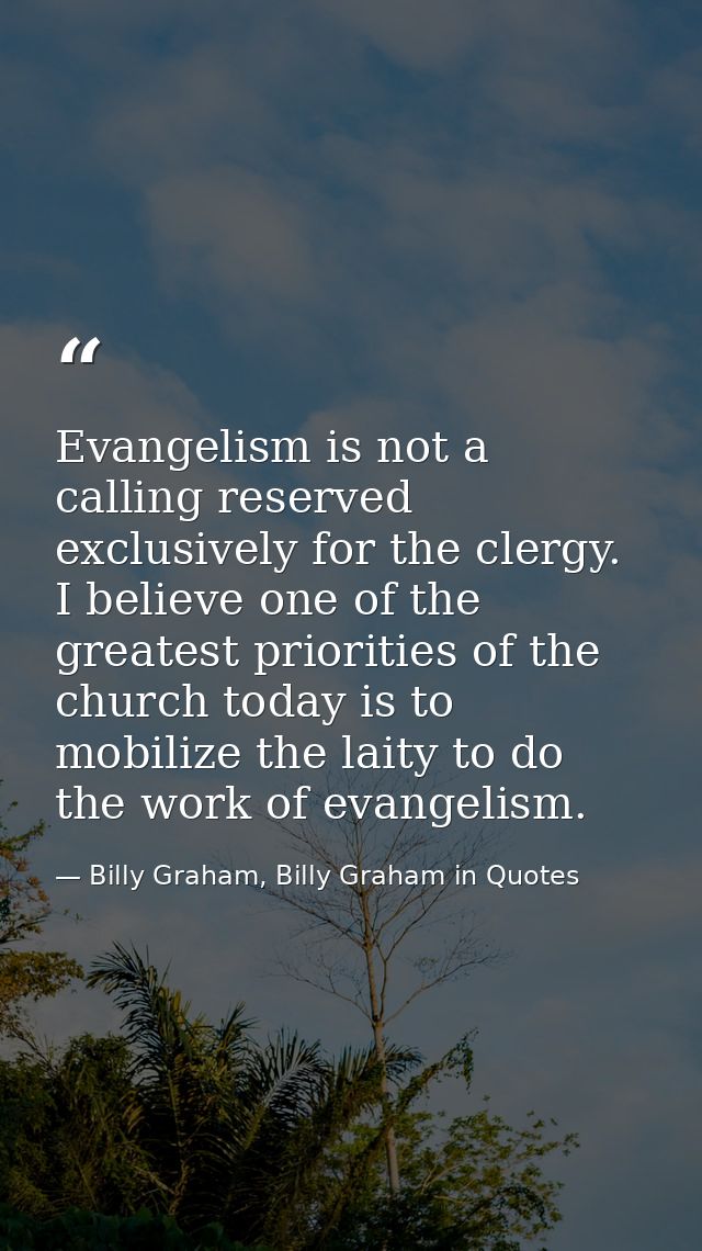 Evangelism is not a calling reserved exclusively for the clergy. I believe one of the greatest priorities of the church  — Billy Graham, Billy Graham in Quotes