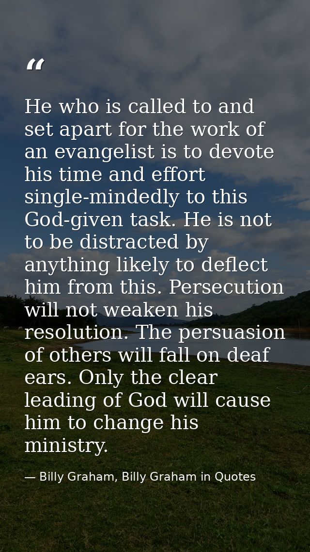 He who is called to and set apart for the work of an evangelist is to devote his time and effort single-mindedly to this — Billy Graham, Billy Graham in Quotes
