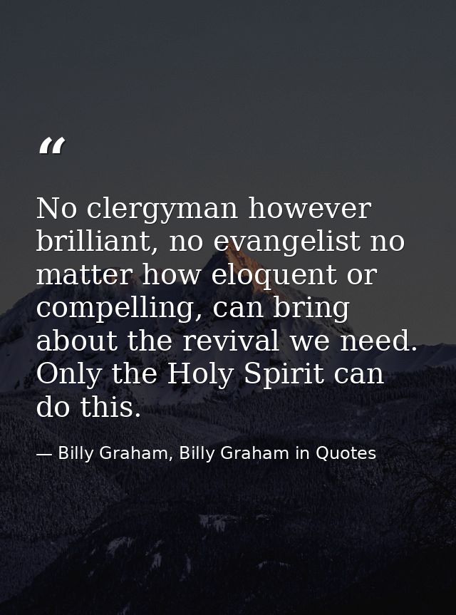No clergyman however brilliant, no evangelist no matter how eloquent or compelling, can bring about the revival we need. — Billy Graham, Billy Graham in Quotes