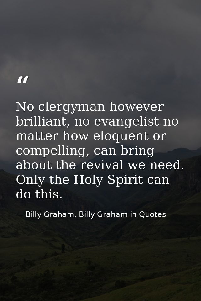 No clergyman however brilliant, no evangelist no matter how eloquent or compelling, can bring about the revival we need. — Billy Graham, Billy Graham in Quotes
