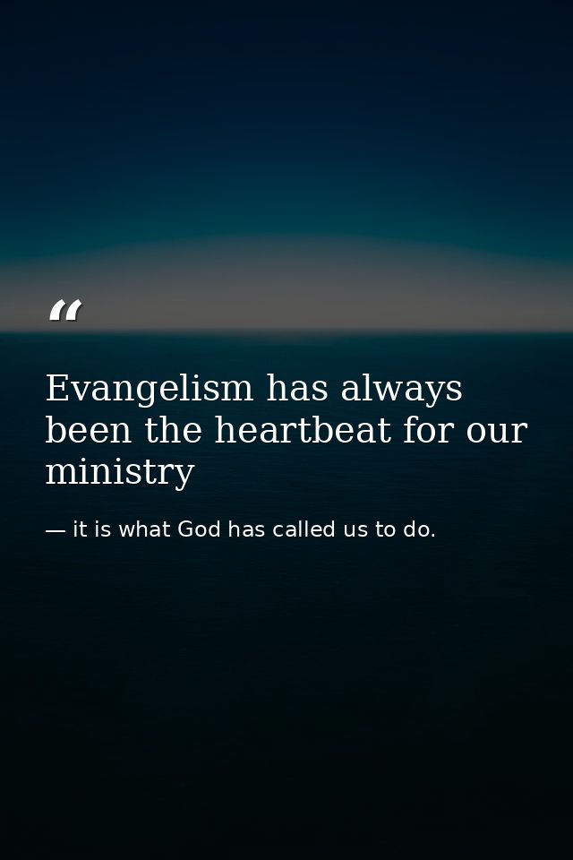 Evangelism has always been the heartbeat for our ministry — it is what God has called us to do.
