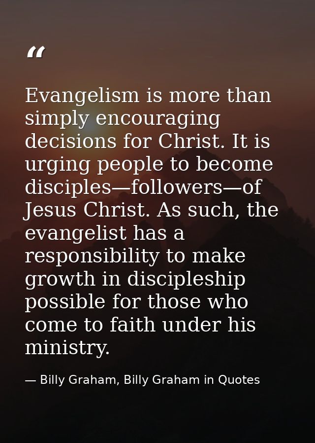 Evangelism is more than simply encouraging decisions for Christ. It is urging people to become disciples—followers—of Je — Billy Graham, Billy Graham in Quotes