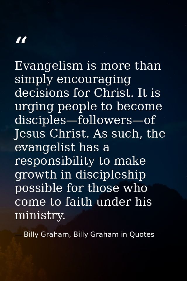 Evangelism is more than simply encouraging decisions for Christ. It is urging people to become disciples—followers—of Je — Billy Graham, Billy Graham in Quotes