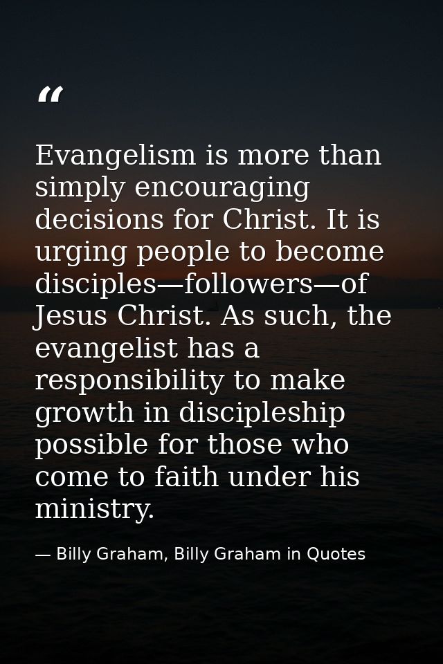 Evangelism is more than simply encouraging decisions for Christ. It is urging people to become disciples—followers—of Je — Billy Graham, Billy Graham in Quotes