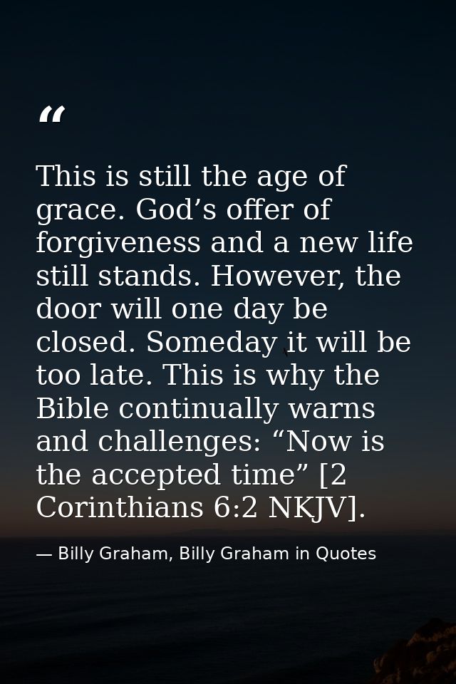 This is still the age of grace. God’s offer of forgiveness and a new life still stands. However, the door will one day b — Billy Graham, Billy Graham in Quotes