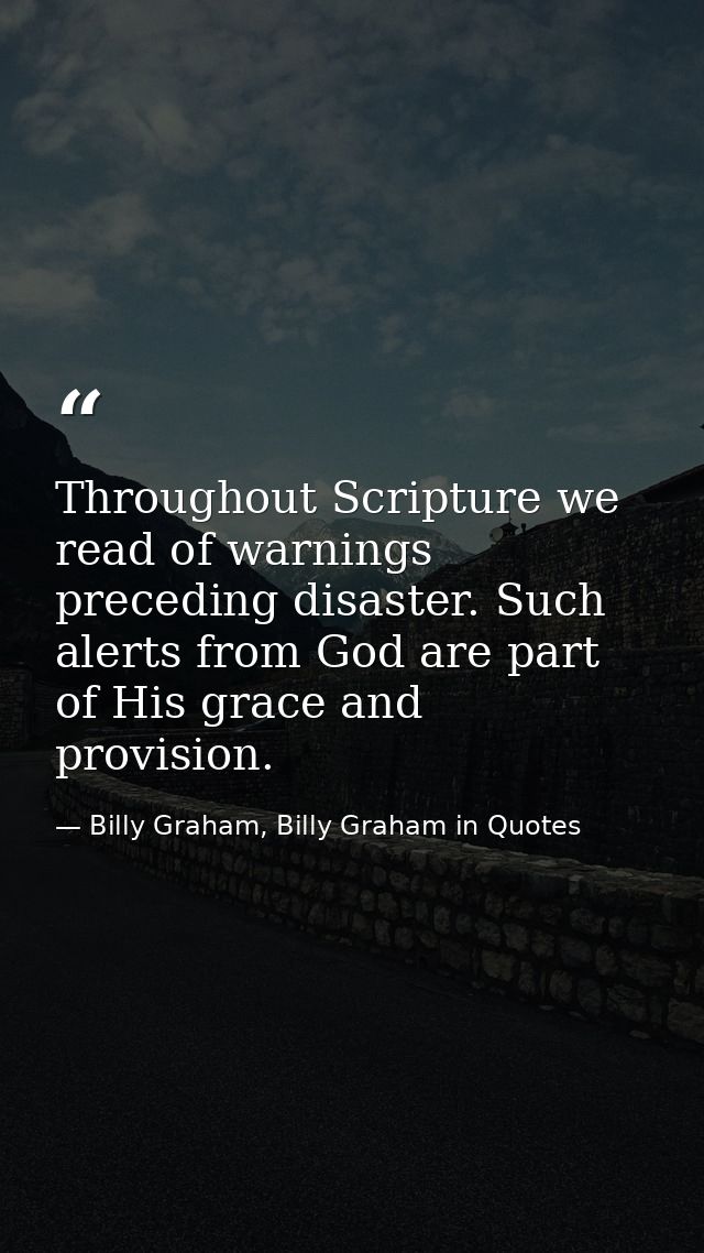 Throughout Scripture we read of warnings preceding disaster. Such alerts from God are part of His grace and provision. — Billy Graham, Billy Graham in Quotes