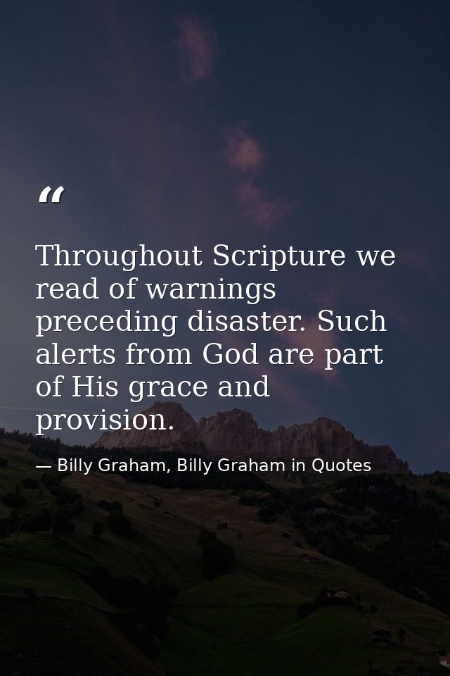 Throughout Scripture we read of warnings preceding disaster. Such alerts from God are part of His grace and provision. — Billy Graham, Billy Graham in Quotes