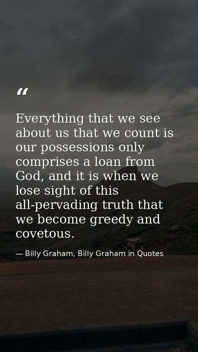 Everything that we see about us that we count is our possessions only comprises a loan from God, and it is when we lose  — Billy Graham, Billy Graham in Quotes