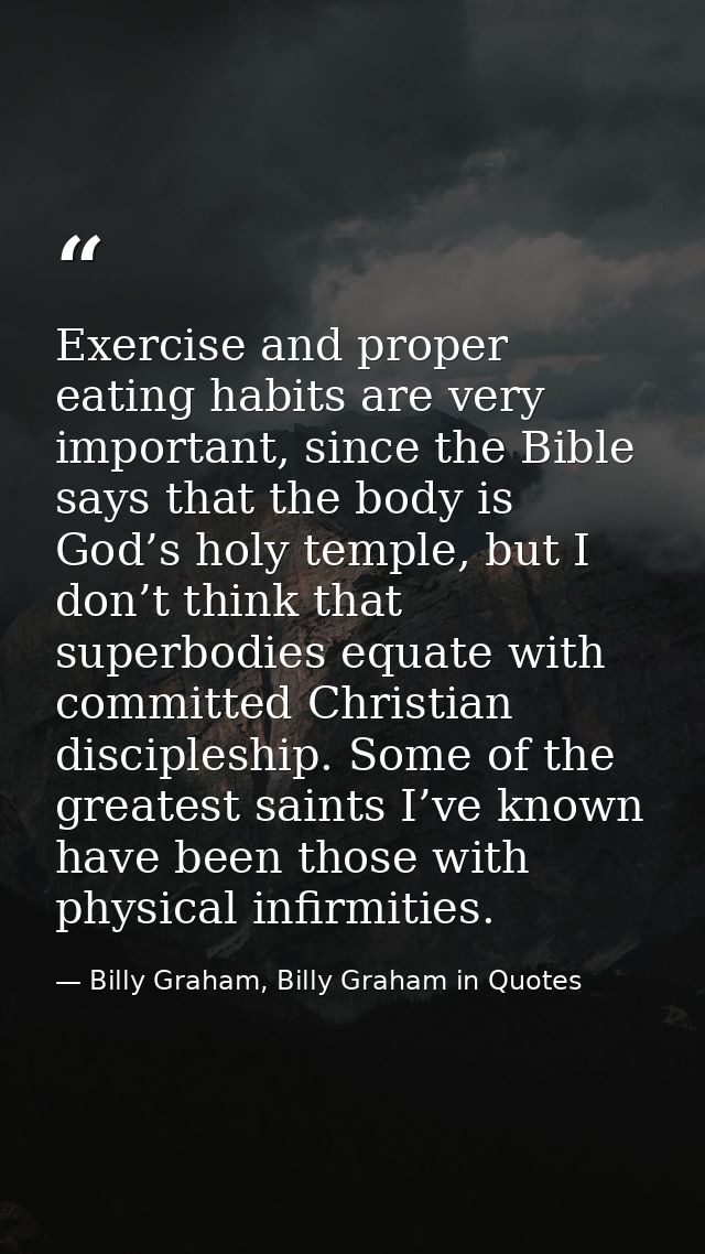 Exercise and proper eating habits are very important, since the Bible says that the body is God’s holy temple, but I don — Billy Graham, Billy Graham in Quotes