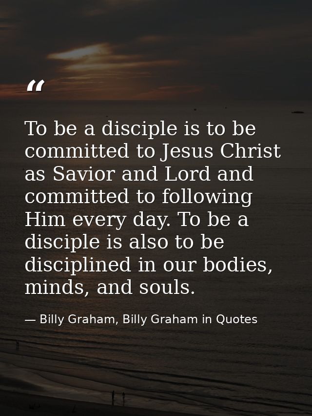 To be a disciple is to be committed to Jesus Christ as Savior and Lord and committed to following Him every day. To be a — Billy Graham, Billy Graham in Quotes