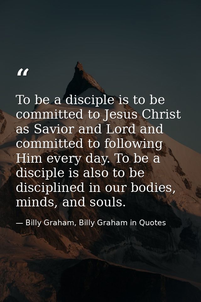 To be a disciple is to be committed to Jesus Christ as Savior and Lord and committed to following Him every day. To be a — Billy Graham, Billy Graham in Quotes