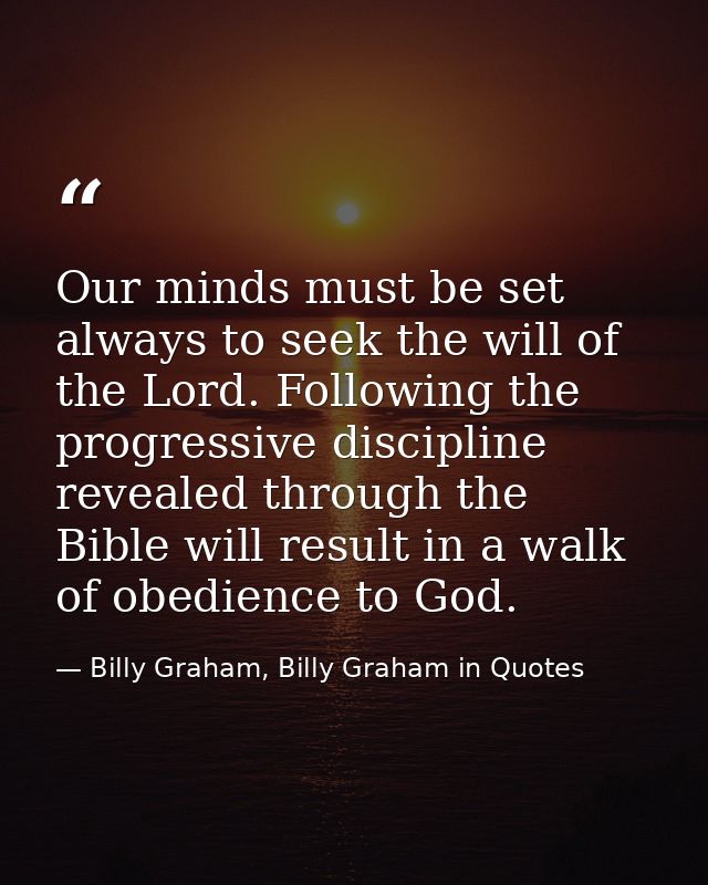 Our minds must be set always to seek the will of the Lord. Following the progressive discipline revealed through the Bib — Billy Graham, Billy Graham in Quotes