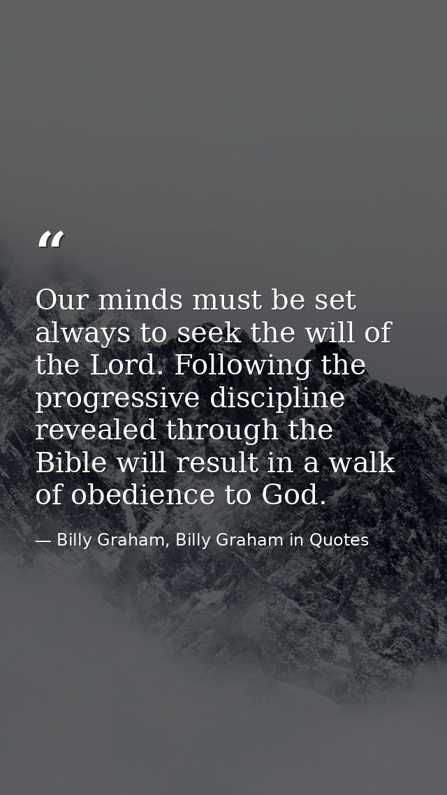 Our minds must be set always to seek the will of the Lord. Following the progressive discipline revealed through the Bib — Billy Graham, Billy Graham in Quotes