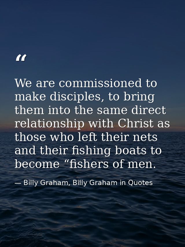 We are commissioned to make disciples, to bring them into the same direct relationship with Christ as those who left the — Billy Graham, Billy Graham in Quotes