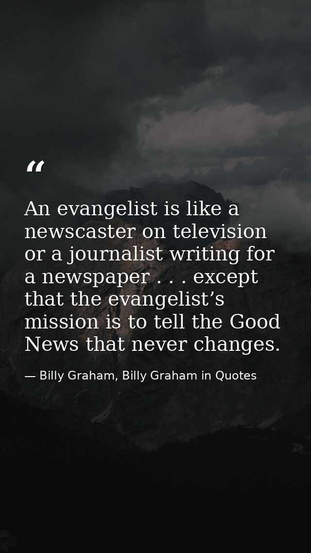 An evangelist is like a newscaster on television or a journalist writing for a newspaper . . . except that the evangelis — Billy Graham, Billy Graham in Quotes