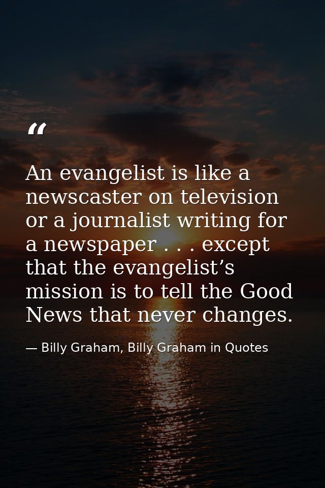 An evangelist is like a newscaster on television or a journalist writing for a newspaper . . . except that the evangelis — Billy Graham, Billy Graham in Quotes