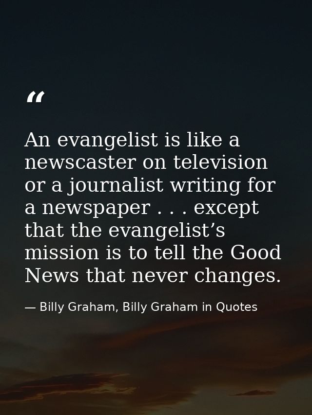 An evangelist is like a newscaster on television or a journalist writing for a newspaper . . . except that the evangelis — Billy Graham, Billy Graham in Quotes