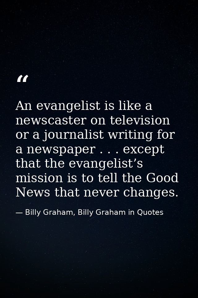 An evangelist is like a newscaster on television or a journalist writing for a newspaper . . . except that the evangelis — Billy Graham, Billy Graham in Quotes