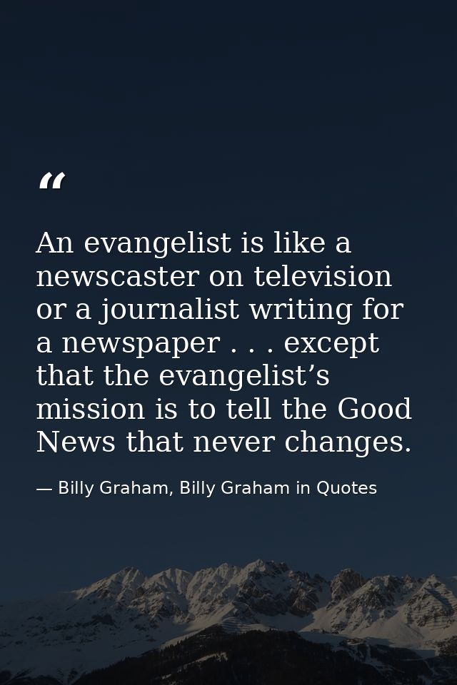 An evangelist is like a newscaster on television or a journalist writing for a newspaper . . . except that the evangelis — Billy Graham, Billy Graham in Quotes