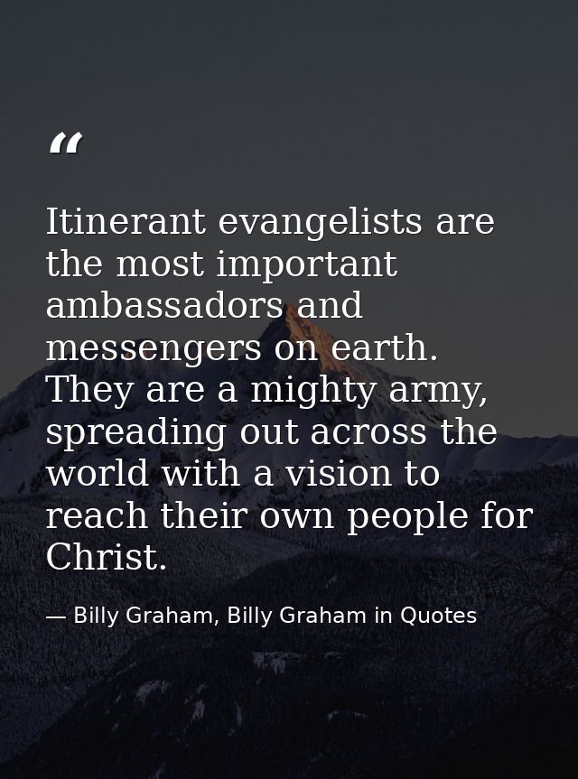 Itinerant evangelists are the most important ambassadors and messengers on earth. They are a mighty army, spreading out  — Billy Graham, Billy Graham in Quotes