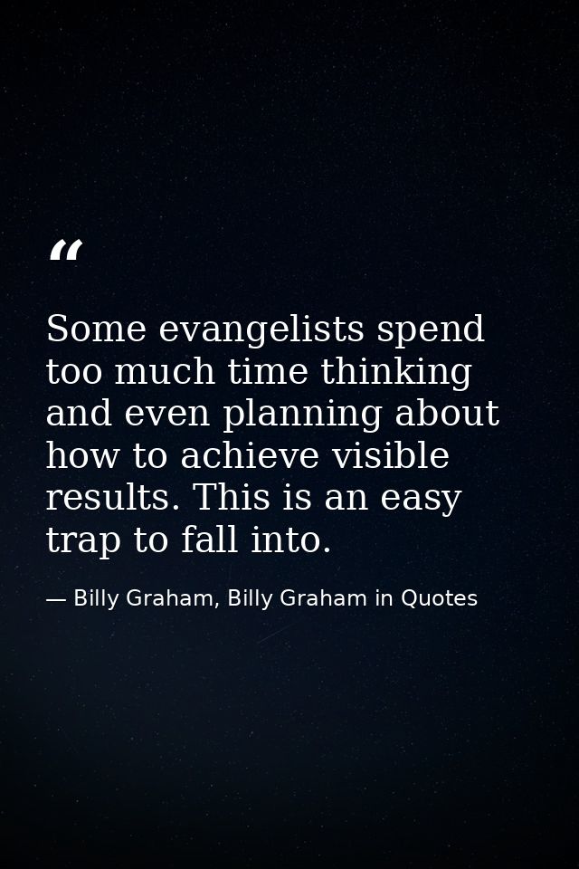 Some evangelists spend too much time thinking and even planning about how to achieve visible results. This is an easy tr — Billy Graham, Billy Graham in Quotes