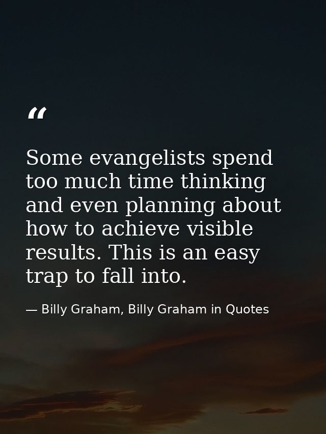 Some evangelists spend too much time thinking and even planning about how to achieve visible results. This is an easy tr — Billy Graham, Billy Graham in Quotes