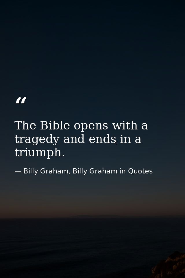 The Bible opens with a tragedy and ends in a triumph. — Billy Graham, Billy Graham in Quotes