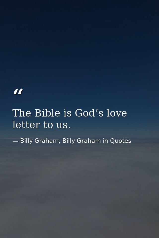 The Bible is God’s love letter to us. — Billy Graham, Billy Graham in Quotes