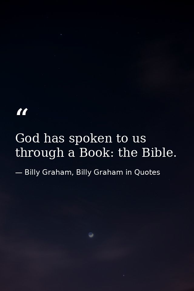 God has spoken to us through a Book: the Bible. — Billy Graham, Billy Graham in Quotes