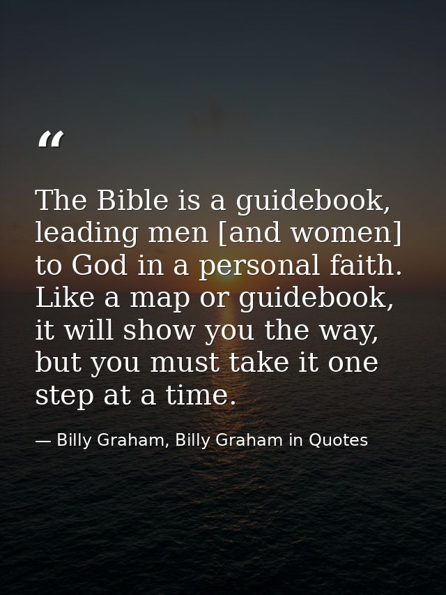 The Bible is a guidebook, leading men [and women] to God in a personal faith. Like a map or guidebook, it will show you  — Billy Graham, Billy Graham in Quotes