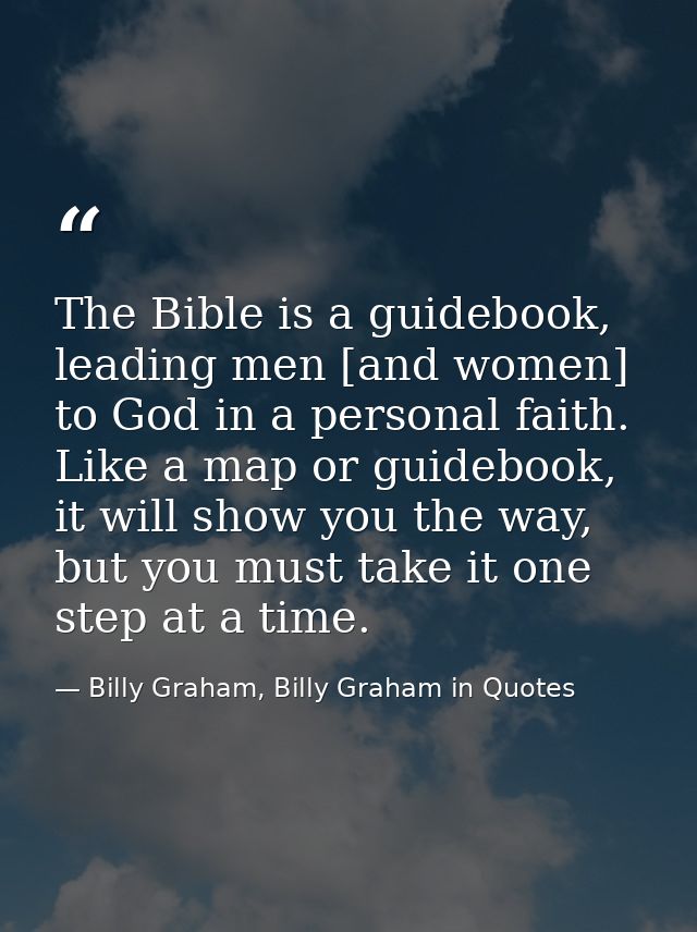The Bible is a guidebook, leading men [and women] to God in a personal faith. Like a map or guidebook, it will show you  — Billy Graham, Billy Graham in Quotes