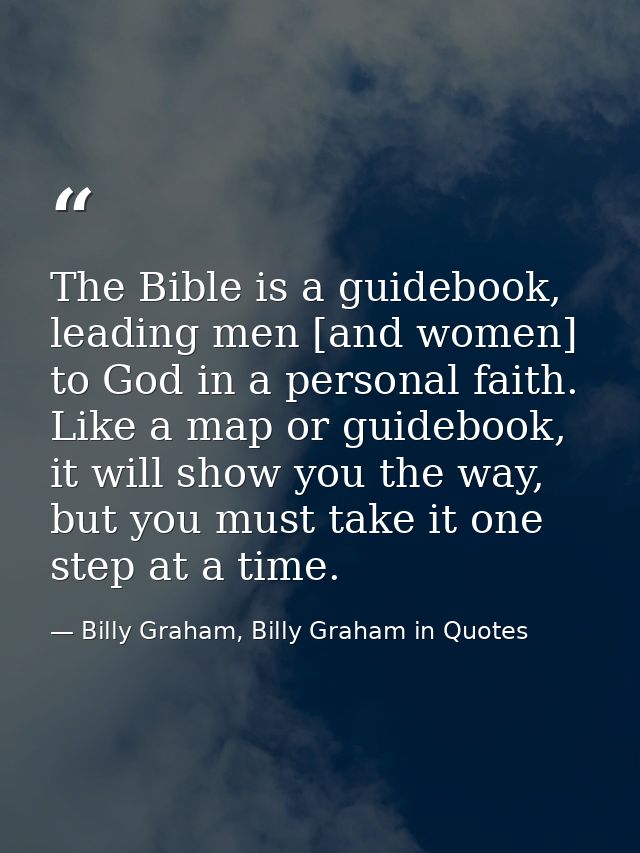 The Bible is a guidebook, leading men [and women] to God in a personal faith. Like a map or guidebook, it will show you  — Billy Graham, Billy Graham in Quotes