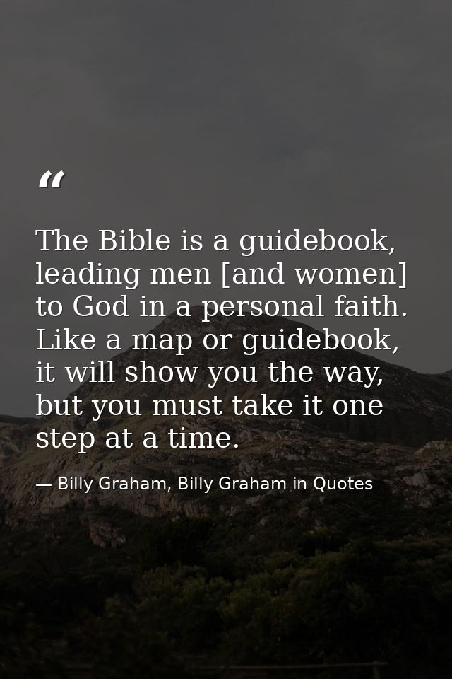 The Bible is a guidebook, leading men [and women] to God in a personal faith. Like a map or guidebook, it will show you  — Billy Graham, Billy Graham in Quotes