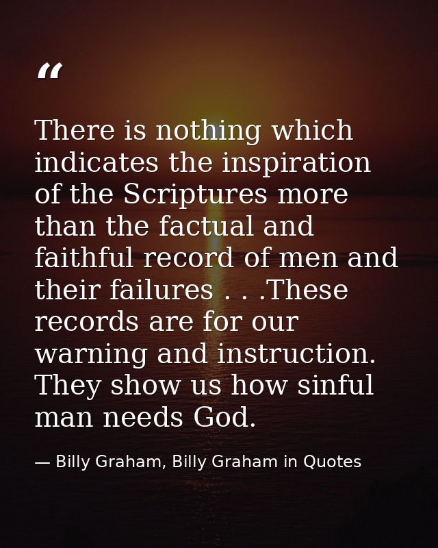 There is nothing which indicates the inspiration of the Scriptures more than the factual and faithful record of men and  — Billy Graham, Billy Graham in Quotes