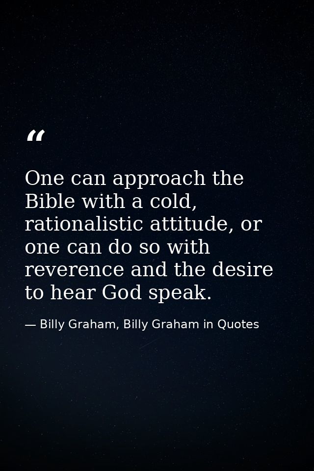 One can approach the Bible with a cold, rationalistic attitude, or one can do so with reverence and the desire to hear G — Billy Graham, Billy Graham in Quotes