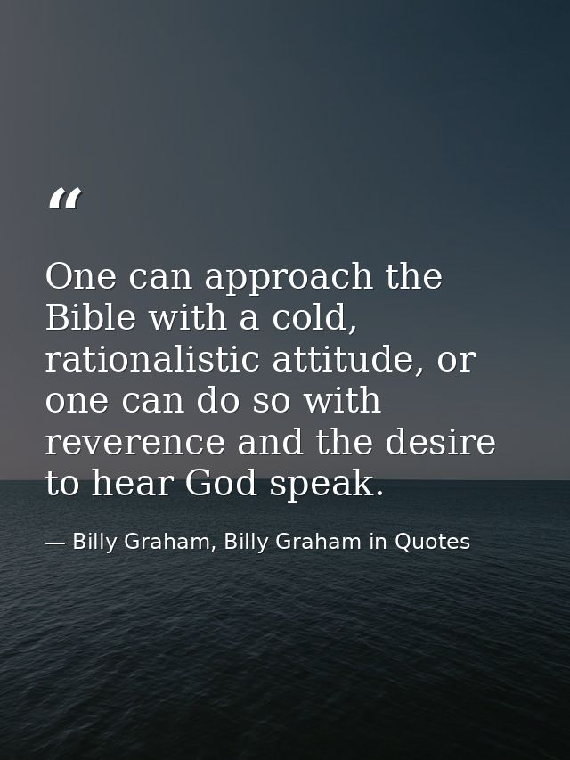 One can approach the Bible with a cold, rationalistic attitude, or one can do so with reverence and the desire to hear G — Billy Graham, Billy Graham in Quotes