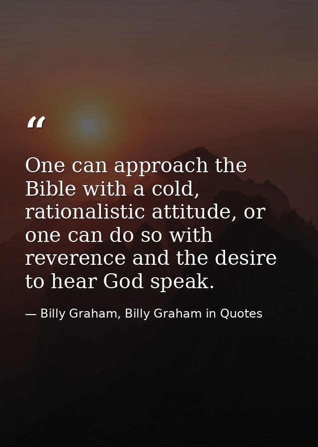 One can approach the Bible with a cold, rationalistic attitude, or one can do so with reverence and the desire to hear G — Billy Graham, Billy Graham in Quotes