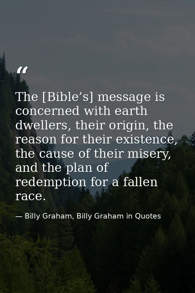 The [Bible’s] message is concerned with earth dwellers, their origin, the reason for their existence, the cause of their — Billy Graham, Billy Graham in Quotes