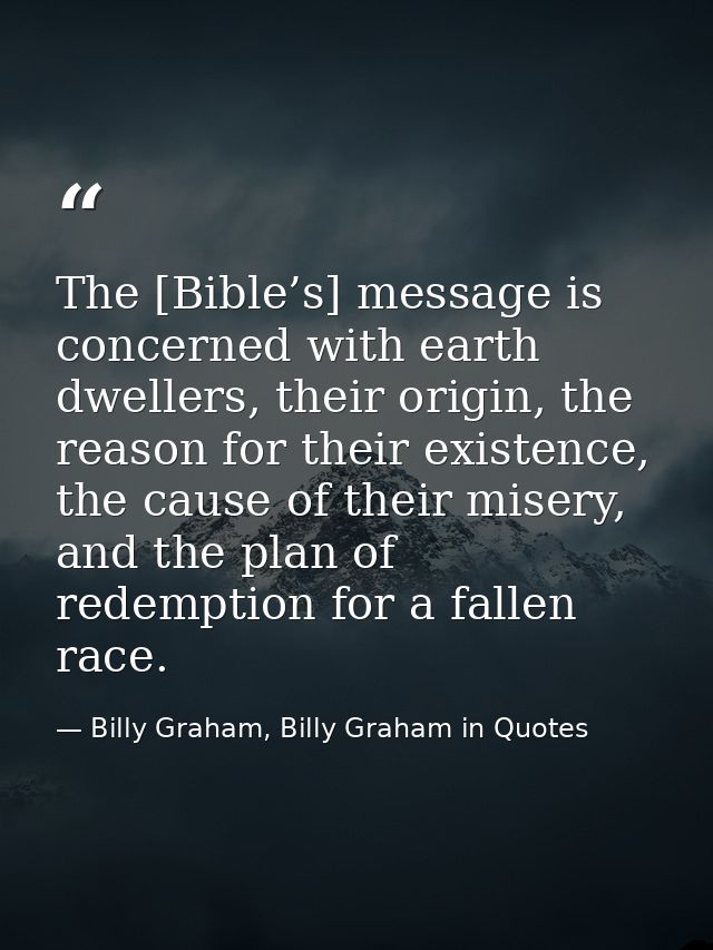 The [Bible’s] message is concerned with earth dwellers, their origin, the reason for their existence, the cause of their — Billy Graham, Billy Graham in Quotes