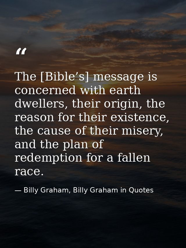 The [Bible’s] message is concerned with earth dwellers, their origin, the reason for their existence, the cause of their — Billy Graham, Billy Graham in Quotes