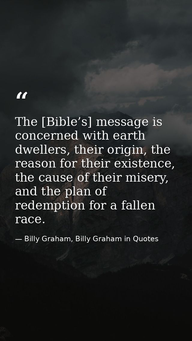 The [Bible’s] message is concerned with earth dwellers, their origin, the reason for their existence, the cause of their — Billy Graham, Billy Graham in Quotes