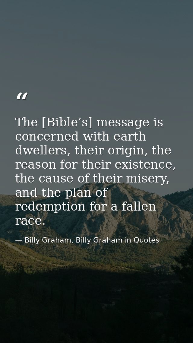 The [Bible’s] message is concerned with earth dwellers, their origin, the reason for their existence, the cause of their — Billy Graham, Billy Graham in Quotes