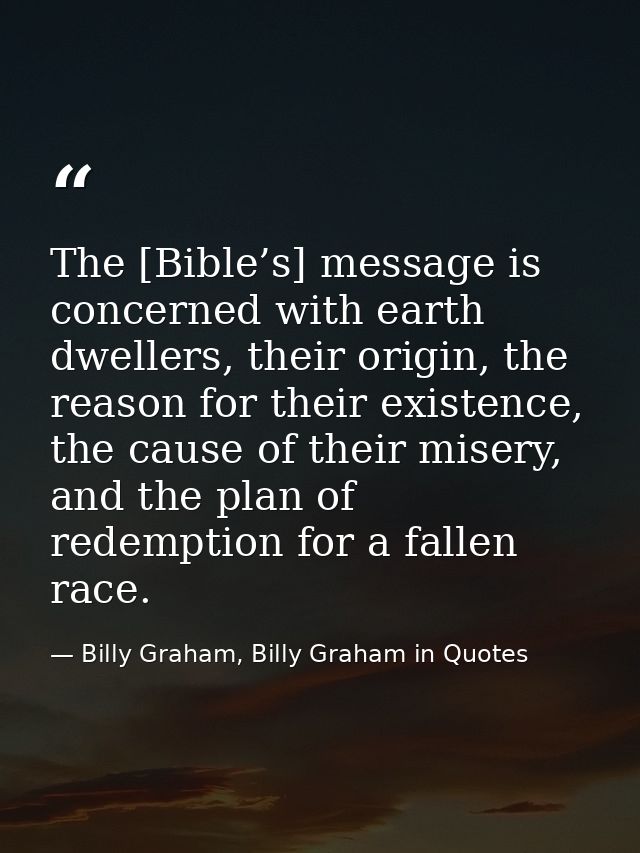 The [Bible’s] message is concerned with earth dwellers, their origin, the reason for their existence, the cause of their — Billy Graham, Billy Graham in Quotes