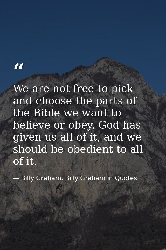 We are not free to pick and choose the parts of the Bible we want to believe or obey. God has given us all of it, and we — Billy Graham, Billy Graham in Quotes