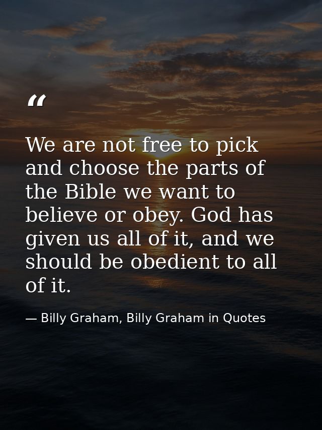 We are not free to pick and choose the parts of the Bible we want to believe or obey. God has given us all of it, and we — Billy Graham, Billy Graham in Quotes