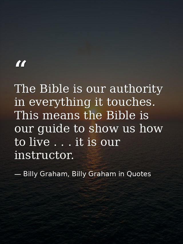 The Bible is our authority in everything it touches. This means the Bible is our guide to show us how to live . . . it i — Billy Graham, Billy Graham in Quotes
