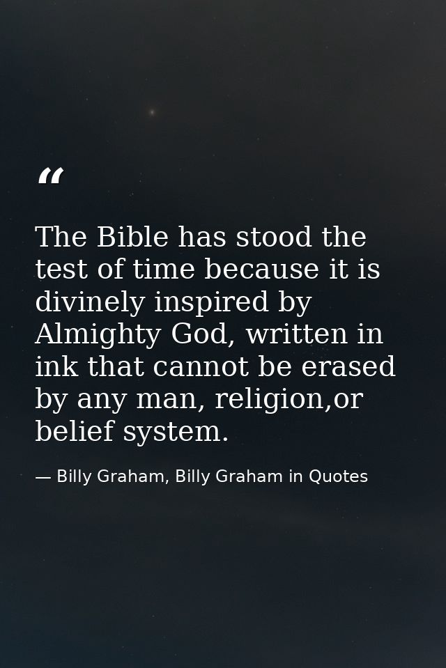 The Bible has stood the test of time because it is divinely inspired by Almighty God, written in ink that cannot be eras — Billy Graham, Billy Graham in Quotes